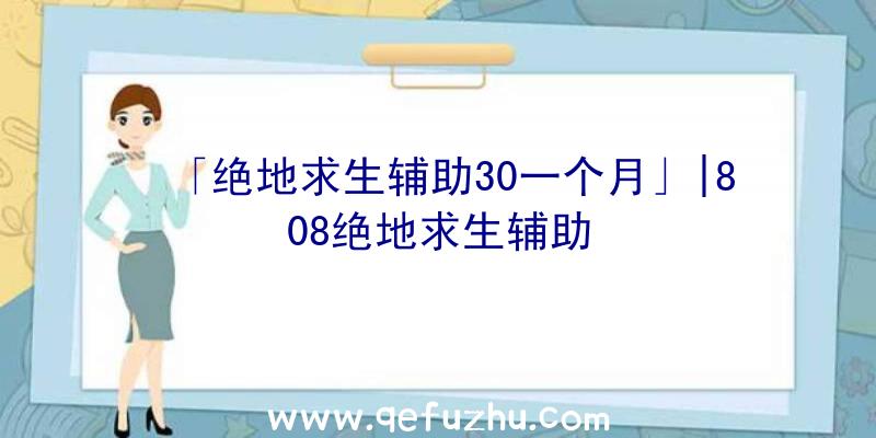 「绝地求生辅助30一个月」|808绝地求生辅助